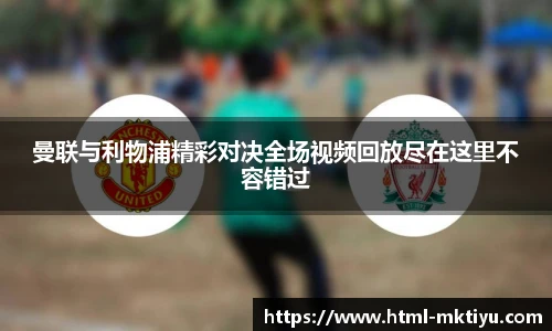 曼联与利物浦精彩对决全场视频回放尽在这里不容错过