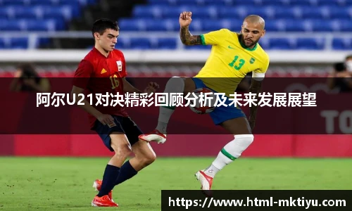阿尔U21对决精彩回顾分析及未来发展展望