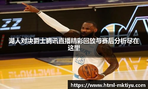 湖人对决爵士腾讯直播精彩回放与赛后分析尽在这里